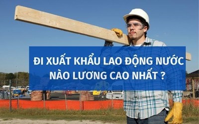 Xuất khẩu lao động ở đâu lương cao nhất?